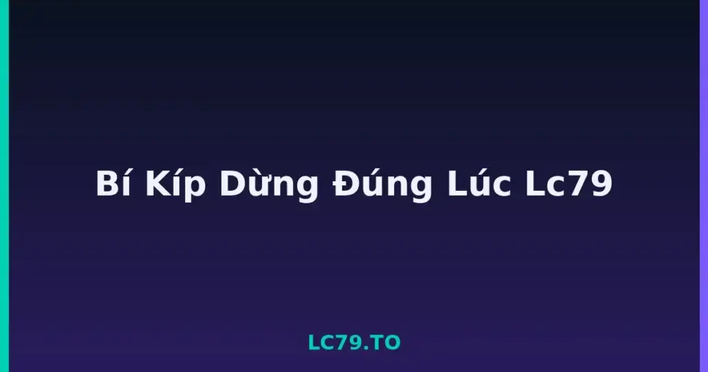 Bí Kíp Dừng Đúng Lúc Lc79 tại LC79