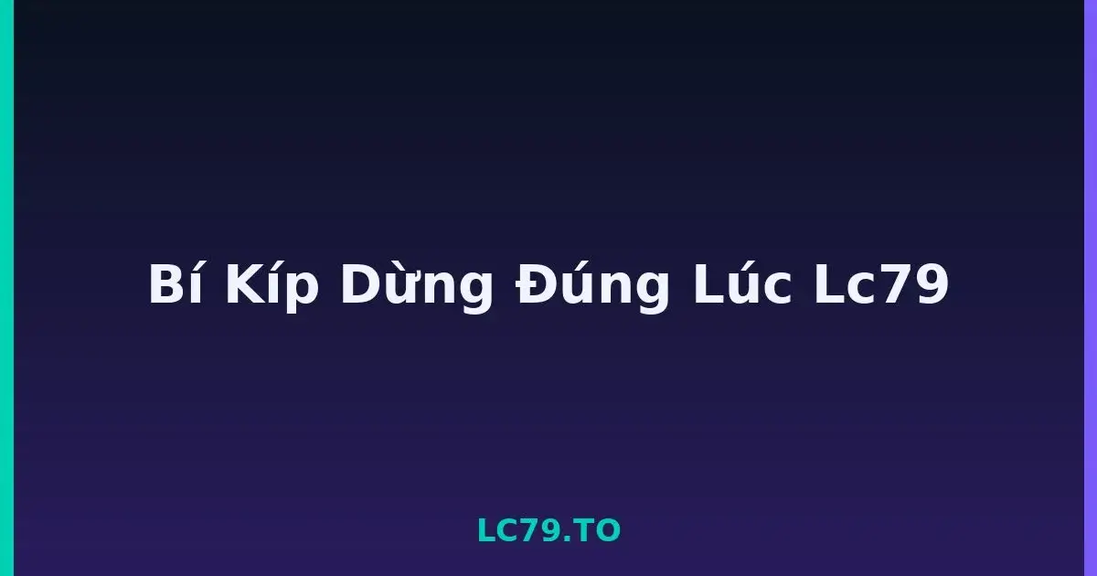 Bí Kíp Dừng Đúng Lúc Lc79 LC79